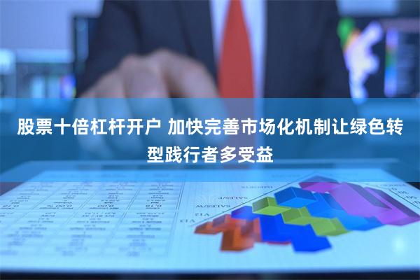 股票十倍杠杆开户 加快完善市场化机制让绿色转型践行者多受益