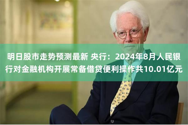 明日股市走势预测最新 央行：2024年8月人民银行对金融机构开展常备借贷便利操作共10.01亿元