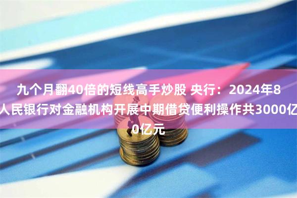 九个月翻40倍的短线高手炒股 央行：2024年8月人民银行对金融机构开展中期借贷便利操作共3000亿元