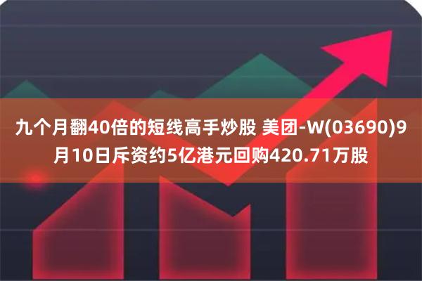 九个月翻40倍的短线高手炒股 美团-W(03690)9月10日斥资约5亿港元回购420.71万股