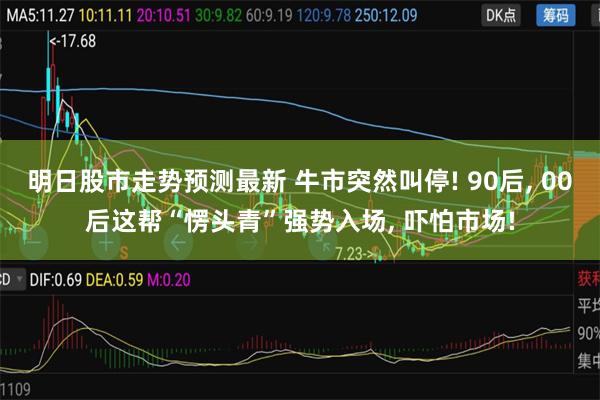 明日股市走势预测最新 牛市突然叫停! 90后, 00后这帮“愣头青”强势入场, 吓怕市场!