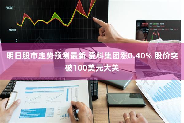 明日股市走势预测最新 爱科集团涨0.40% 股价突破100美元大关