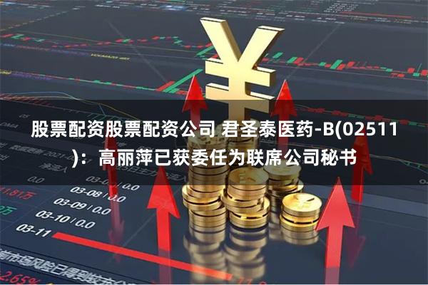 股票配资股票配资公司 君圣泰医药-B(02511)：高丽萍已