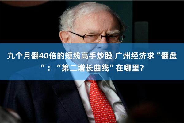 九个月翻40倍的短线高手炒股 广州经济求“翻盘”：“第二增长曲线”在哪里？