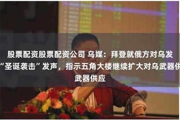 股票配资股票配资公司 乌媒：拜登就俄方对乌发动“圣诞袭击”发