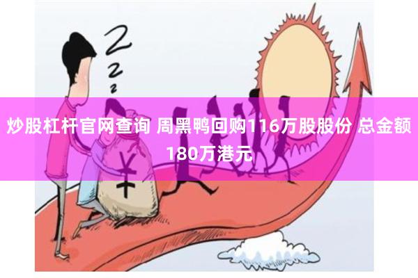炒股杠杆官网查询 周黑鸭回购116万股股份 总金额180万港