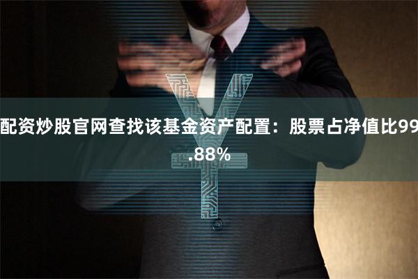 配资炒股官网查找该基金资产配置：股票占净值比99.88%