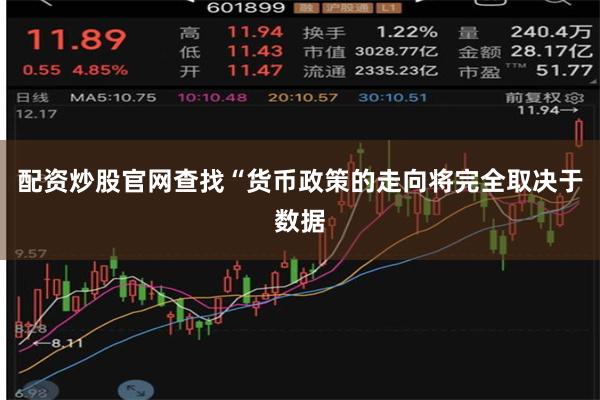 配资炒股官网查找　　“货币政策的走向将完全取决于数据