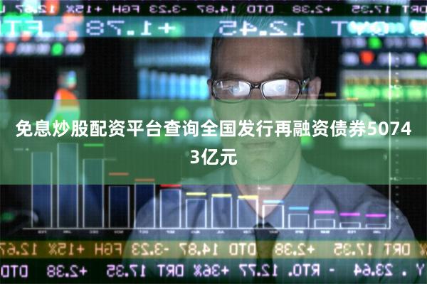 免息炒股配资平台查询全国发行再融资债券50743亿元