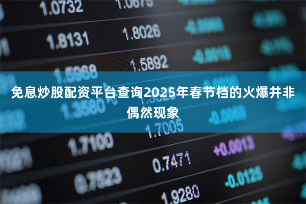 免息炒股配资平台查询2025年春节档的火爆并非偶然现象