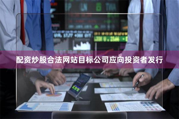 配资炒股合法网站目标公司应向投资者发行