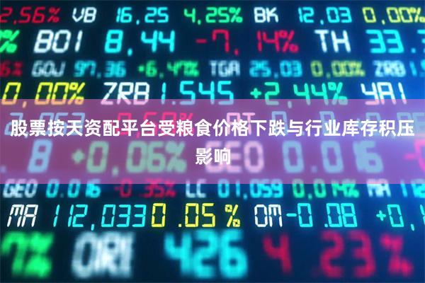 股票按天资配平台受粮食价格下跌与行业库存积压影响