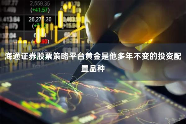 海通证券股票策略平台黄金是他多年不变的投资配置品种