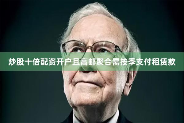 炒股十倍配资开户且高邮聚合需按季支付租赁款