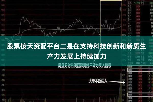 股票按天资配平台　　二是在支持科技创新和新质生产力发展上持续加力