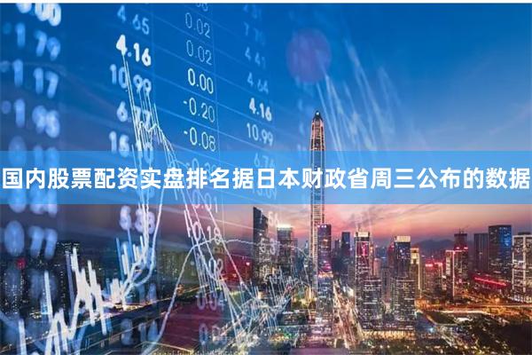 国内股票配资实盘排名据日本财政省周三公布的数据