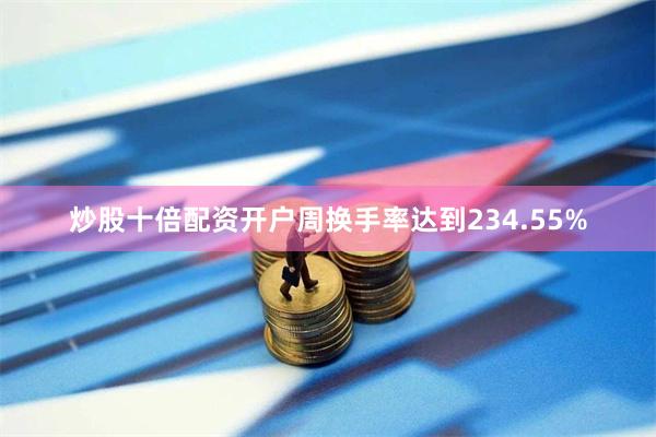 炒股十倍配资开户周换手率达到234.55%