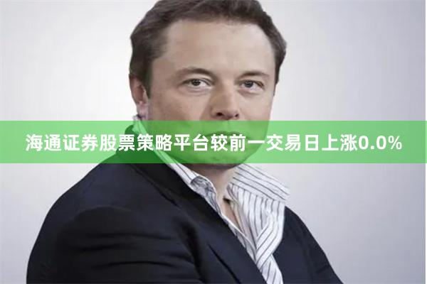 海通证券股票策略平台较前一交易日上涨0.0%
