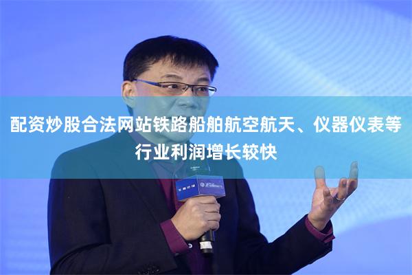配资炒股合法网站铁路船舶航空航天、仪器仪表等行业利润增长较快