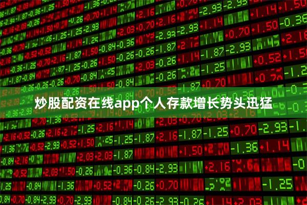 炒股配资在线app个人存款增长势头迅猛