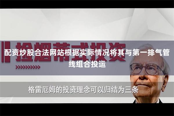 配资炒股合法网站根据实际情况将其与第一排气管线组合投运