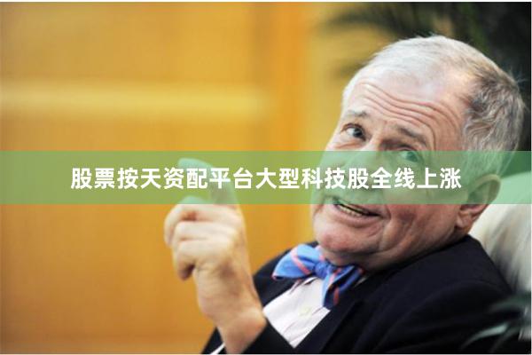 股票按天资配平台  大型科技股全线上涨