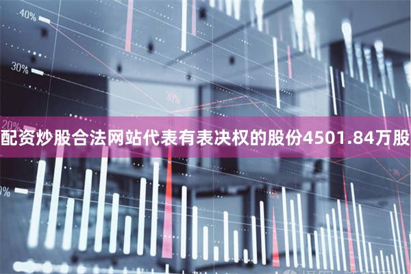 配资炒股合法网站代表有表决权的股份4501.84万股
