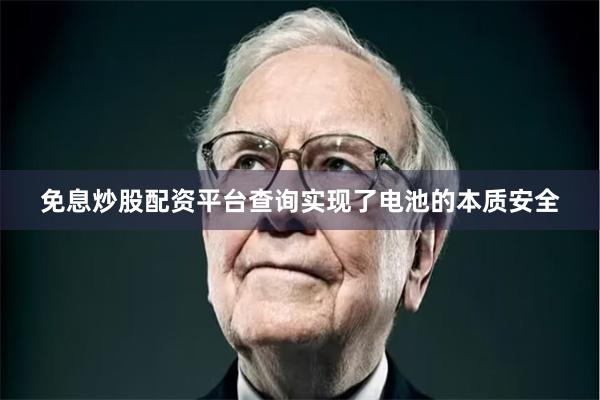 免息炒股配资平台查询实现了电池的本质安全