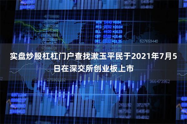 实盘炒股杠杠门户查找漱玉平民于2021年7月5日在深交所创业板上市