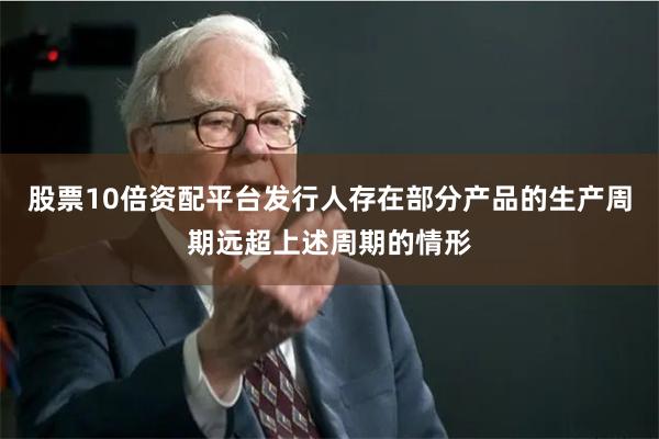 股票10倍资配平台发行人存在部分产品的生产周期远超上述周期的情形