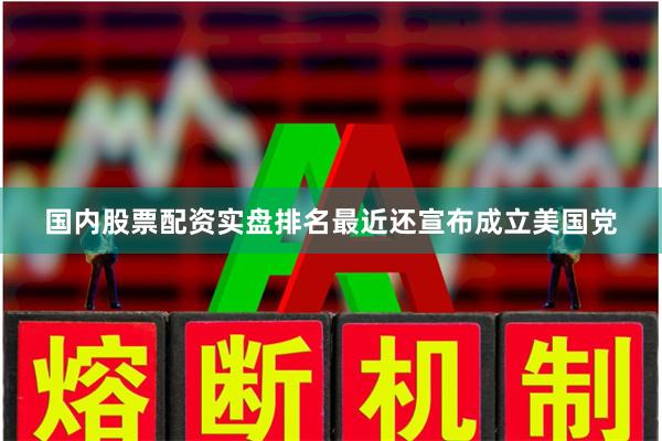 国内股票配资实盘排名最近还宣布成立美国党