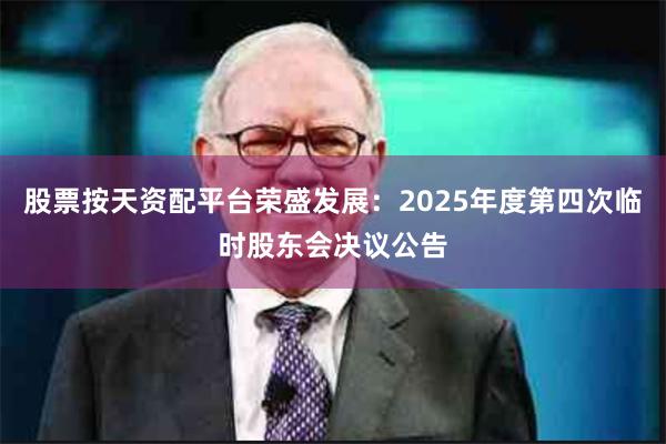 股票按天资配平台荣盛发展：2025年度第四次临时股东会决议公告