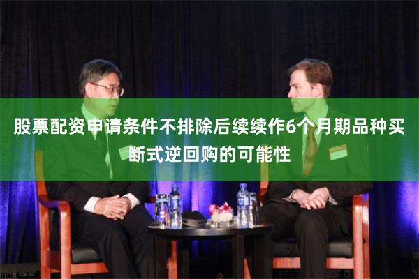 股票配资申请条件不排除后续续作6个月期品种买断式逆回购的可能性