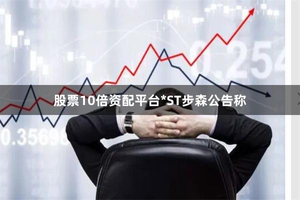 股票10倍资配平台　　*ST步森公告称