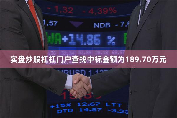 实盘炒股杠杠门户查找中标金额为189.70万元