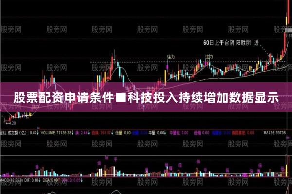 股票配资申请条件　　■科技投入持续增加数据显示