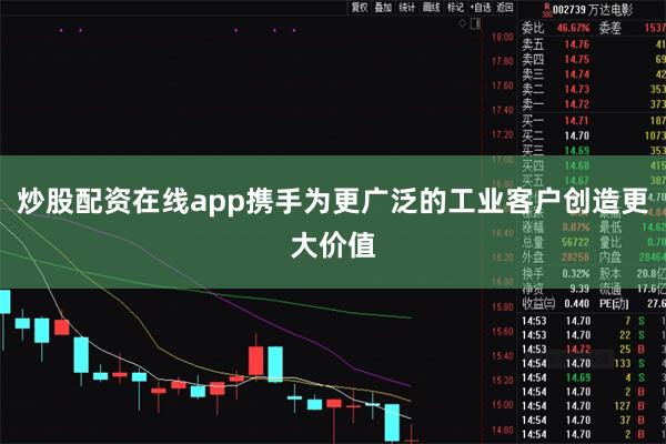 炒股配资在线app携手为更广泛的工业客户创造更大价值