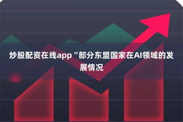 炒股配资在线app “部分东盟国家在AI领域的发展情况