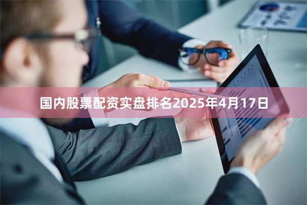 国内股票配资实盘排名 2025年4月17日