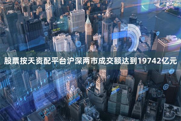 股票按天资配平台沪深两市成交额达到19742亿元