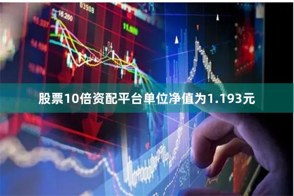 股票10倍资配平台单位净值为1.193元