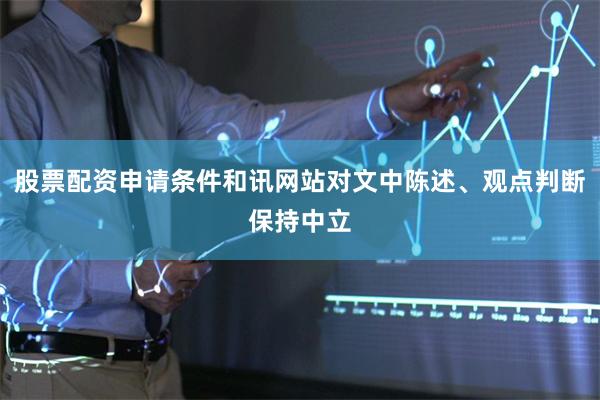 股票配资申请条件和讯网站对文中陈述、观点判断保持中立